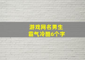 游戏网名男生霸气冷酷6个字