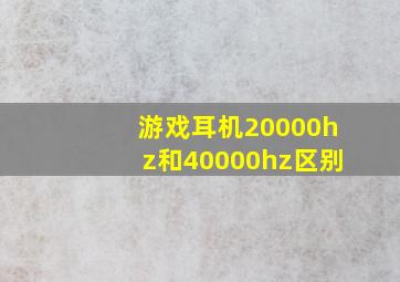 游戏耳机20000hz和40000hz区别