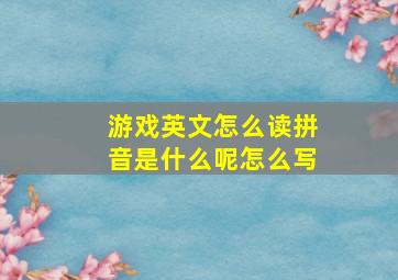 游戏英文怎么读拼音是什么呢怎么写