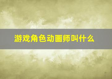 游戏角色动画师叫什么