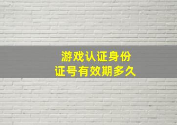 游戏认证身份证号有效期多久