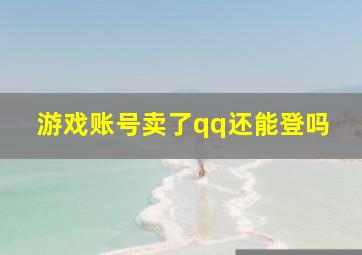 游戏账号卖了qq还能登吗