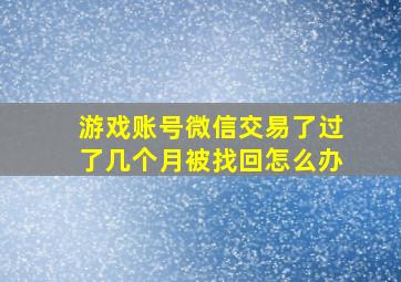 游戏账号微信交易了过了几个月被找回怎么办