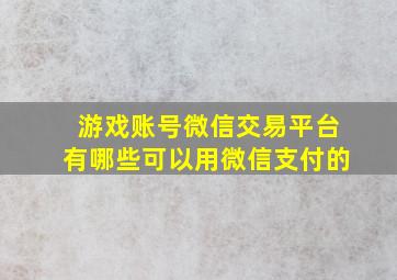 游戏账号微信交易平台有哪些可以用微信支付的