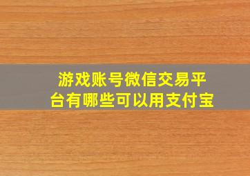 游戏账号微信交易平台有哪些可以用支付宝