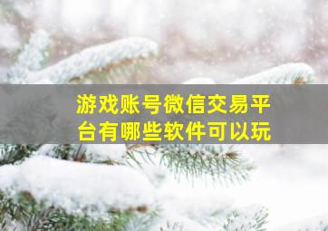 游戏账号微信交易平台有哪些软件可以玩