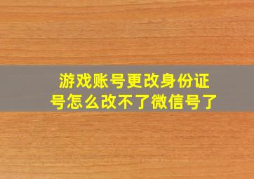 游戏账号更改身份证号怎么改不了微信号了