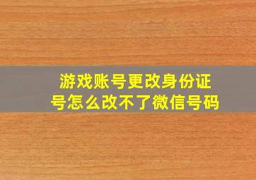 游戏账号更改身份证号怎么改不了微信号码