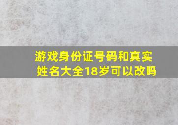 游戏身份证号码和真实姓名大全18岁可以改吗