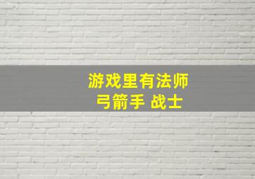 游戏里有法师 弓箭手 战士