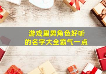 游戏里男角色好听的名字大全霸气一点