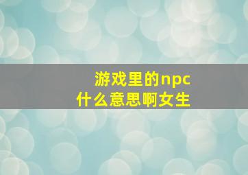 游戏里的npc什么意思啊女生