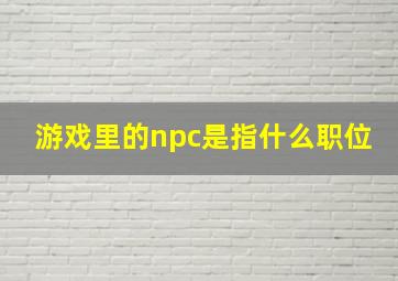 游戏里的npc是指什么职位