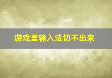 游戏里输入法切不出来