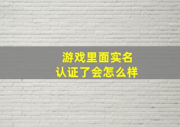 游戏里面实名认证了会怎么样