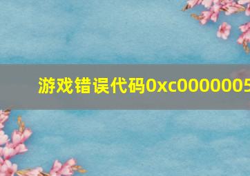 游戏错误代码0xc0000005