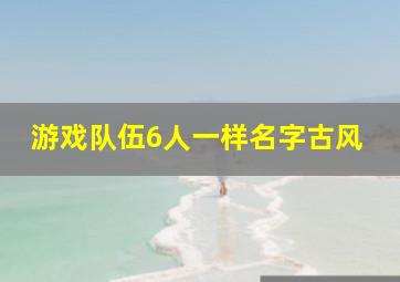 游戏队伍6人一样名字古风