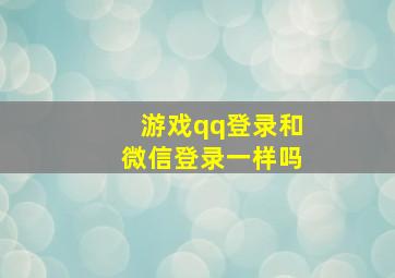 游戏qq登录和微信登录一样吗