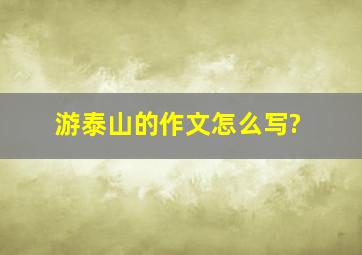 游泰山的作文怎么写?