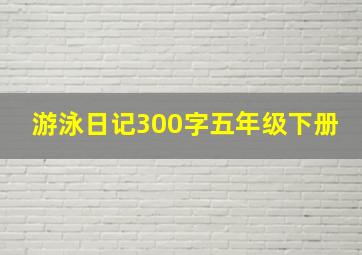 游泳日记300字五年级下册