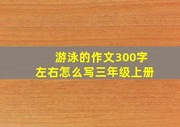 游泳的作文300字左右怎么写三年级上册