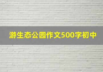 游生态公园作文500字初中