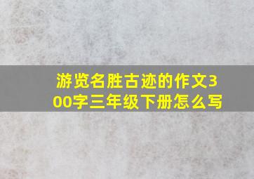 游览名胜古迹的作文300字三年级下册怎么写