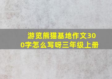 游览熊猫基地作文300字怎么写呀三年级上册