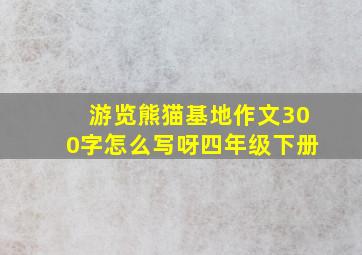 游览熊猫基地作文300字怎么写呀四年级下册