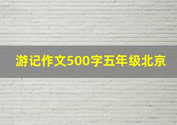 游记作文500字五年级北京