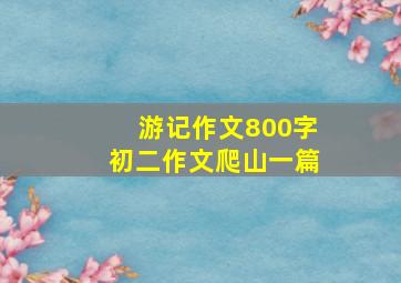 游记作文800字初二作文爬山一篇