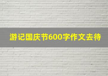 游记国庆节600字作文去待