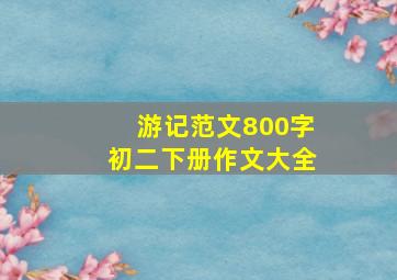 游记范文800字初二下册作文大全