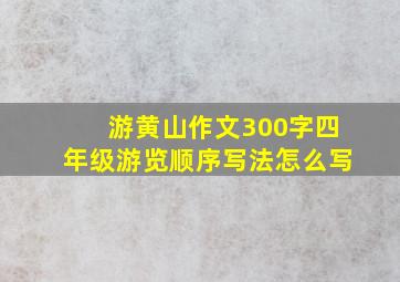 游黄山作文300字四年级游览顺序写法怎么写