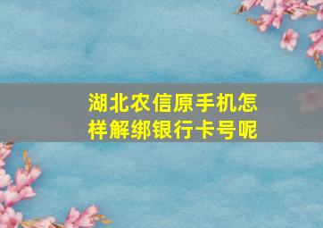 湖北农信原手机怎样解绑银行卡号呢