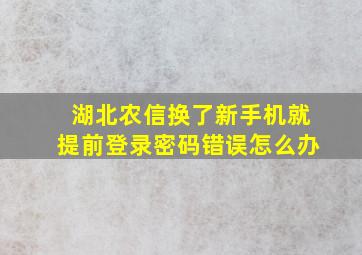 湖北农信换了新手机就提前登录密码错误怎么办