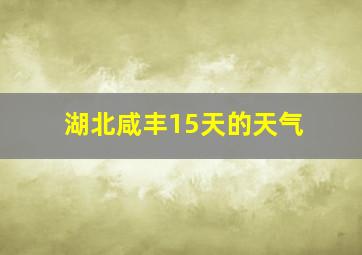 湖北咸丰15天的天气