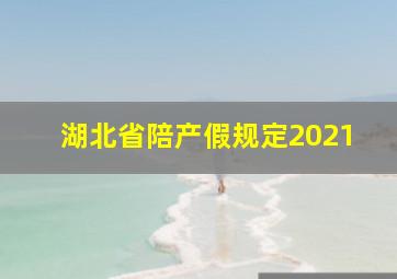 湖北省陪产假规定2021