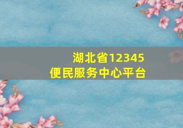 湖北省12345便民服务中心平台