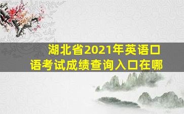 湖北省2021年英语口语考试成绩查询入口在哪