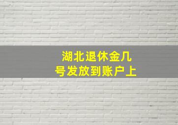 湖北退休金几号发放到账户上