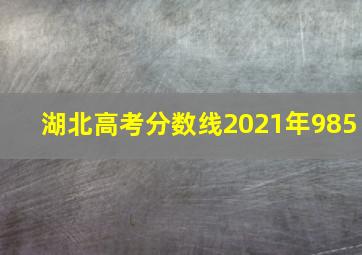 湖北高考分数线2021年985