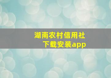 湖南农村信用社下载安装app