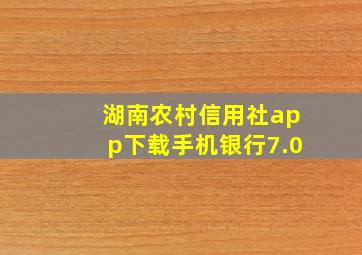 湖南农村信用社app下载手机银行7.0