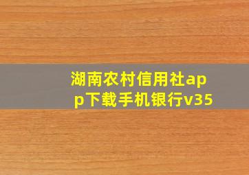 湖南农村信用社app下载手机银行v35