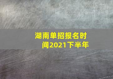 湖南单招报名时间2021下半年