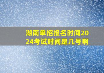 湖南单招报名时间2024考试时间是几号啊