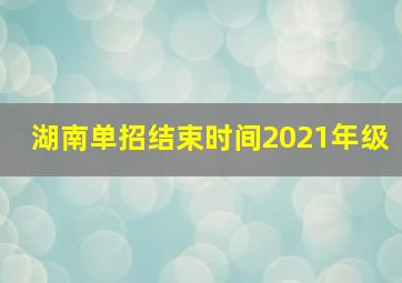 湖南单招结束时间2021年级