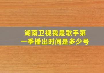 湖南卫视我是歌手第一季播出时间是多少号