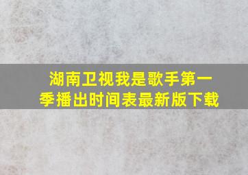 湖南卫视我是歌手第一季播出时间表最新版下载